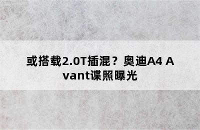 或搭载2.0T插混？奥迪A4 Avant谍照曝光